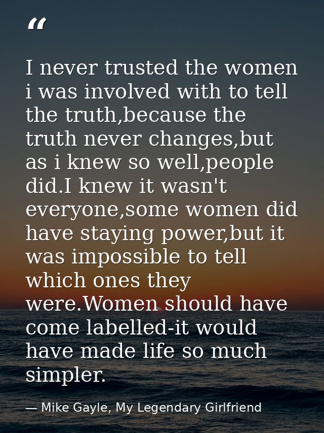 I never trusted the women i was involved with to tell the truth,because the truth never changes,but as i knew so well,pe — Mike Gayle, My Legendary Girlfriend