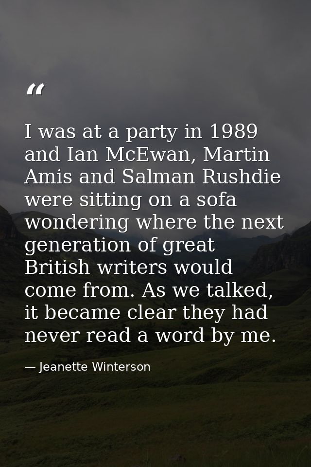 I was at a party in 1989 and Ian McEwan, Martin Amis and Salman Rushdie were sitting on a sofa wondering where the next  — Jeanette Winterson