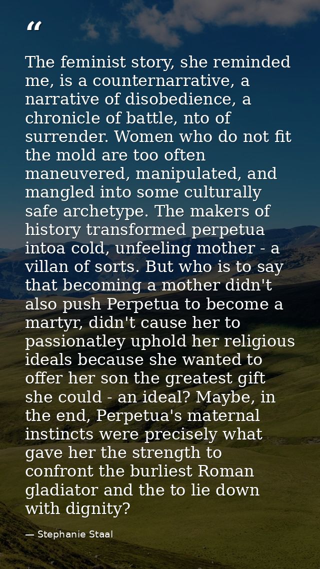 The feminist story, she reminded me, is a counternarrative, a narrative of disobedience, a chronicle of battle, nto of s — Stephanie Staal