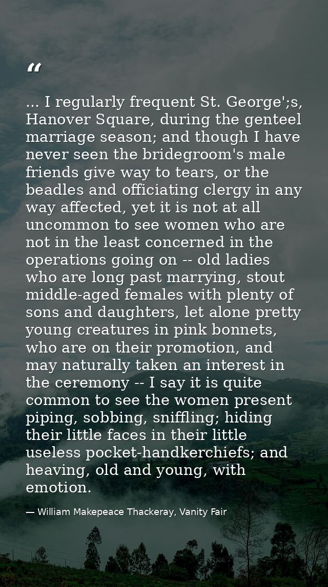 ... I regularly frequent St. George';s, Hanover Square, during the genteel marriage season; and though I have never seen — William Makepeace Thackeray, Vanity Fair