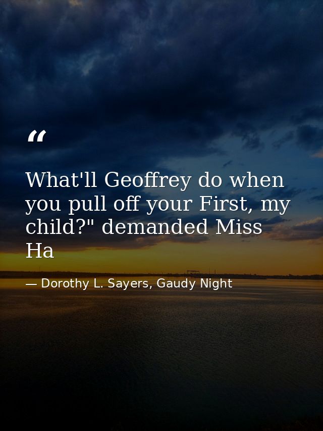 What'll Geoffrey do when you pull off your First, my child?" demanded Miss Ha — Dorothy L. Sayers, Gaudy Night