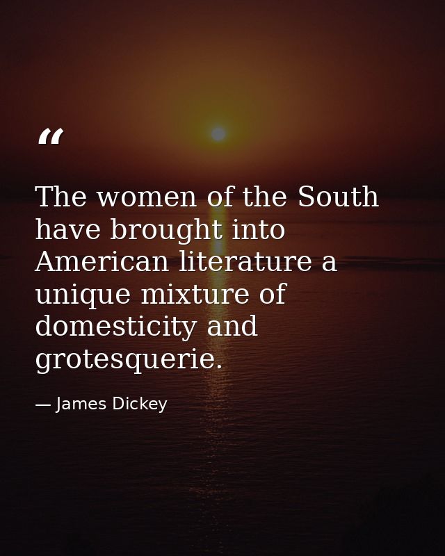 The women of the South have brought into American literature a unique mixture of domesticity and grotesquerie. — James Dickey