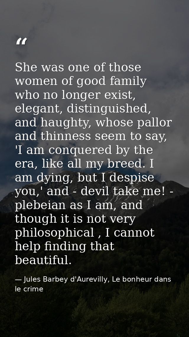 She was one of those women of good family who no longer exist, elegant, distinguished, and haughty, whose pallor and thi — Jules Barbey d'Aurevilly, Le bonheur dans le crime
