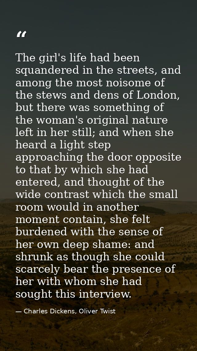 The girl's life had been squandered in the streets, and among the most noisome of the stews and dens of London, but ther — Charles Dickens, Oliver Twist