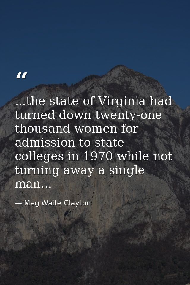 ...the state of Virginia had turned down twenty-one thousand women for admission to state colleges in 1970 while not tur — Meg Waite Clayton