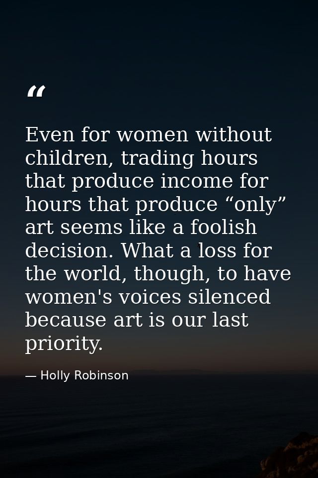 Even for women without children, trading hours that produce income for hours that produce “only” art seems like a foolis — Holly Robinson