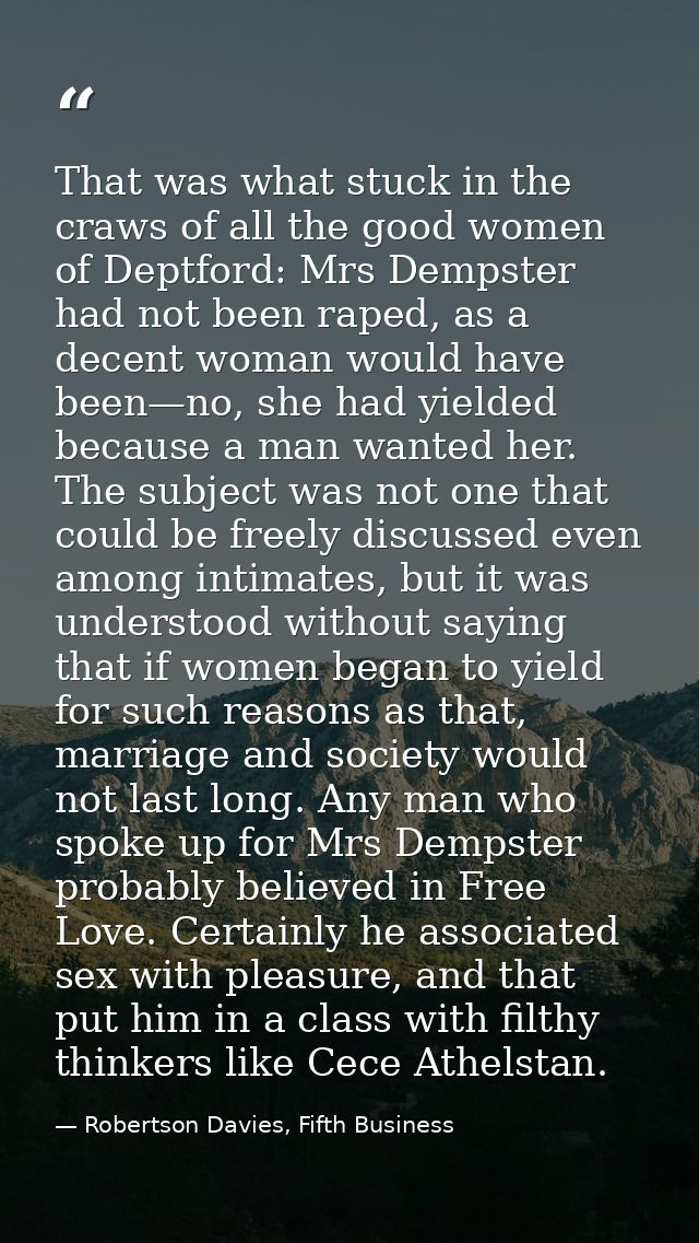 That was what stuck in the craws of all the good women of Deptford: Mrs Dempster had not been raped, as a decent woman w — Robertson Davies, Fifth Business