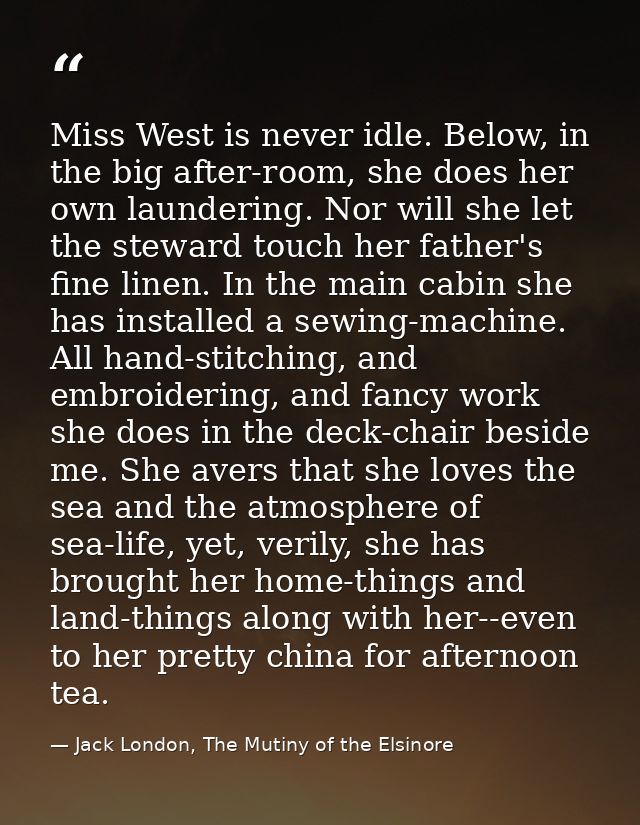 Miss West is never idle. Below, in the big after-room, she does her own laundering. Nor will she let the steward touch h — Jack London, The Mutiny of the Elsinore