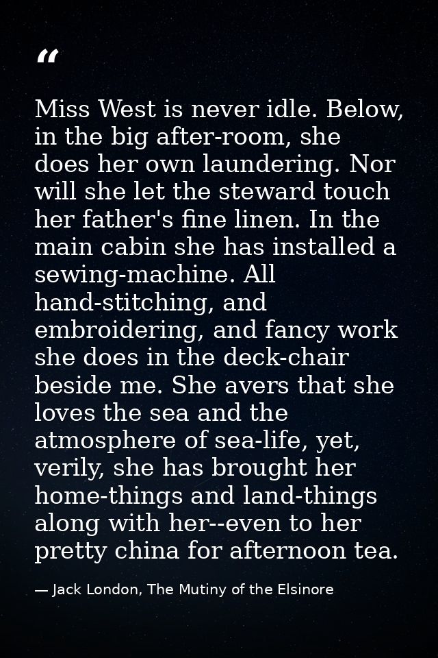 Miss West is never idle. Below, in the big after-room, she does her own laundering. Nor will she let the steward touch h — Jack London, The Mutiny of the Elsinore