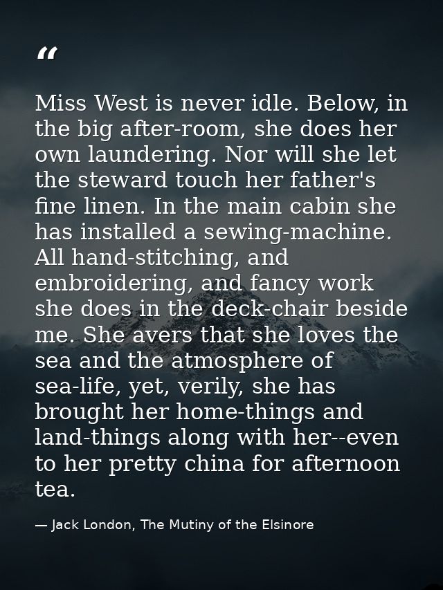 Miss West is never idle. Below, in the big after-room, she does her own laundering. Nor will she let the steward touch h — Jack London, The Mutiny of the Elsinore