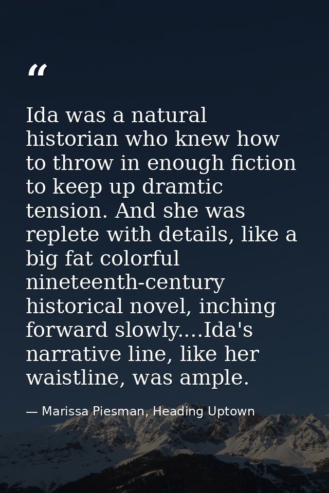 Ida was a natural historian who knew how to throw in enough fiction to keep up dramtic tension. And she was replete with — Marissa Piesman, Heading Uptown