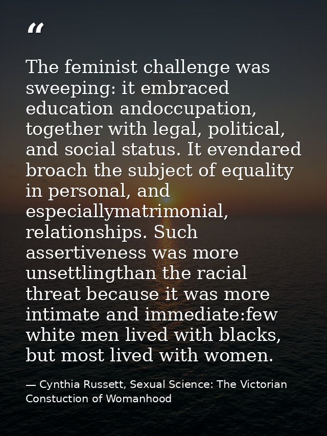 The feminist challenge was sweeping: it embraced education andoccupation, together with legal, political, and social sta — Cynthia Russett, Sexual Science: The Victorian Constuction of Womanhood