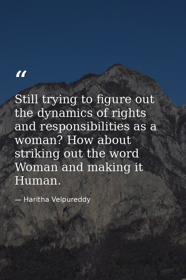 Still trying to figure out the dynamics of rights and responsibilities as a woman? How about striking out the word Woman — Haritha Velpureddy