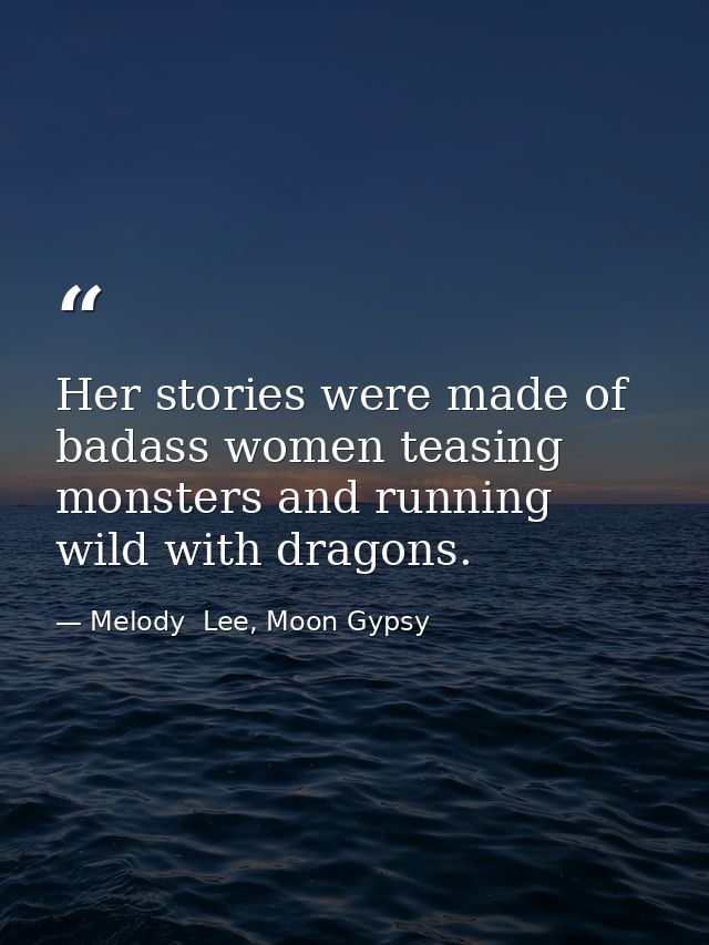 Her stories were made of badass women teasing monsters and running wild with dragons. — Melody  Lee, Moon Gypsy