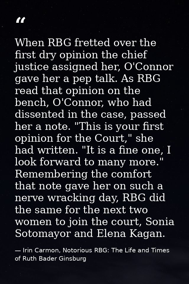 When RBG fretted over the first dry opinion the chief justice assigned her, O'Connor gave her a pep talk. As RBG read th — Irin Carmon, Notorious RBG: The Life and Times of Ruth Bader Ginsburg