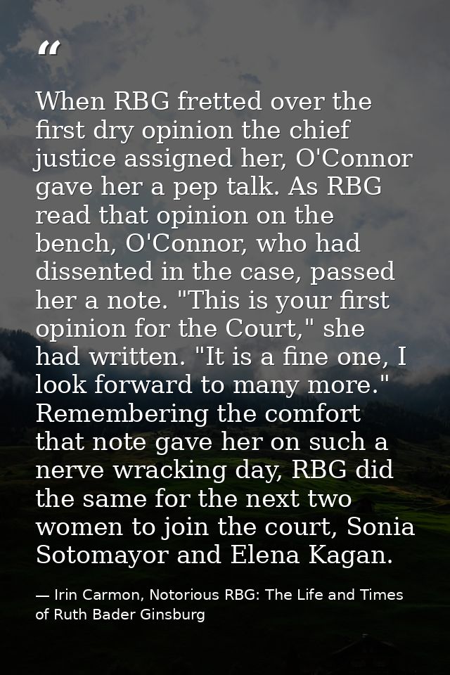 When RBG fretted over the first dry opinion the chief justice assigned her, O'Connor gave her a pep talk. As RBG read th — Irin Carmon, Notorious RBG: The Life and Times of Ruth Bader Ginsburg