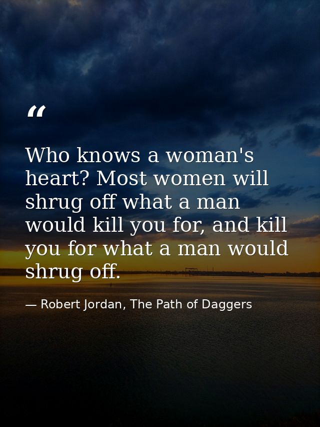 Who knows a woman's heart? Most women will shrug off what a man would kill you for, and kill you for what a man would sh — Robert Jordan, The Path of Daggers