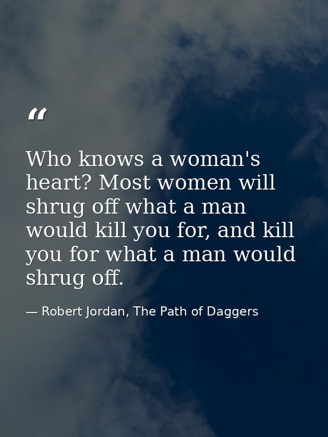Who knows a woman's heart? Most women will shrug off what a man would kill you for, and kill you for what a man would sh — Robert Jordan, The Path of Daggers
