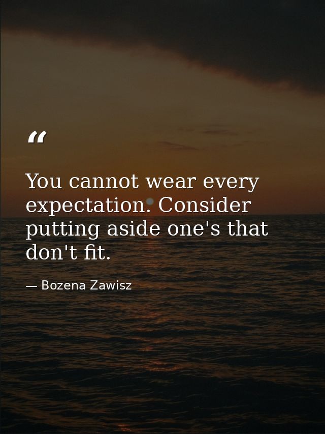 You cannot wear every expectation. Consider putting aside one's that don't fit. — Bozena Zawisz