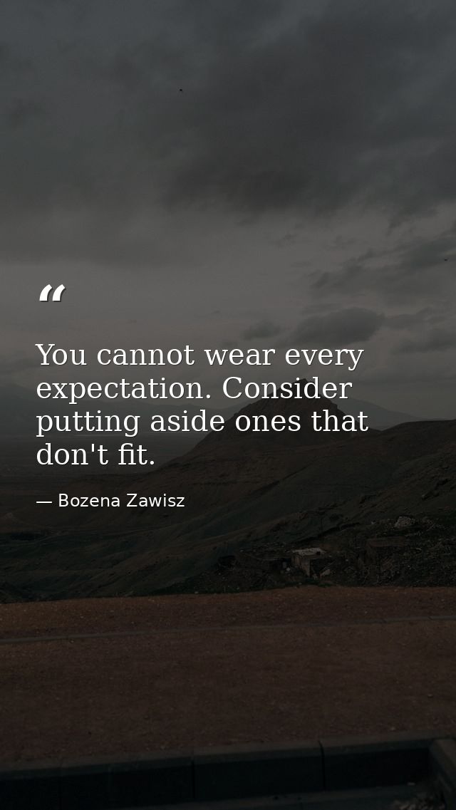 You cannot wear every expectation. Consider putting aside ones that don't fit. — Bozena Zawisz