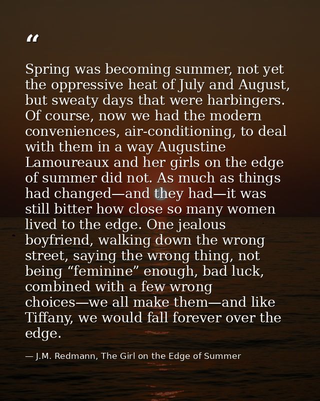 Spring was becoming summer, not yet the oppressive heat of July and August, but sweaty days that were harbingers. Of cou — J.M. Redmann, The Girl on the Edge of Summer