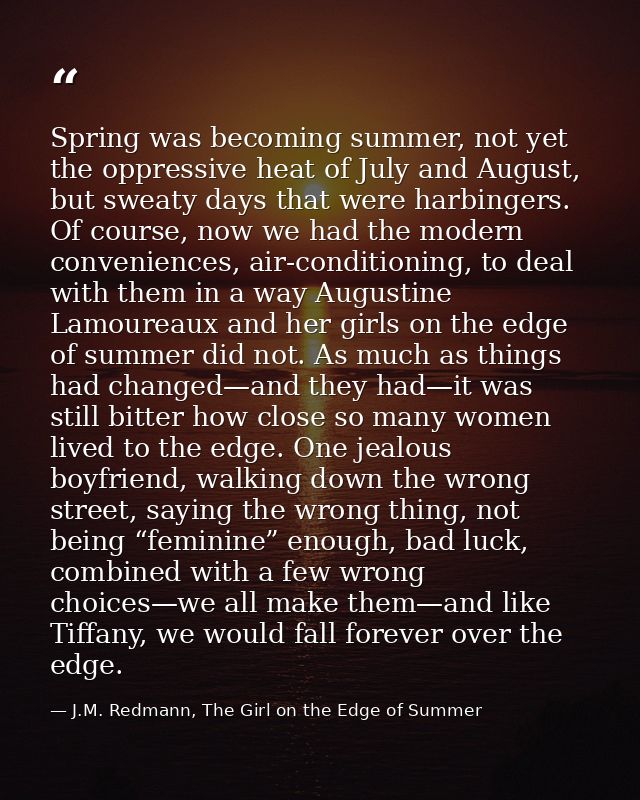Spring was becoming summer, not yet the oppressive heat of July and August, but sweaty days that were harbingers. Of cou — J.M. Redmann, The Girl on the Edge of Summer