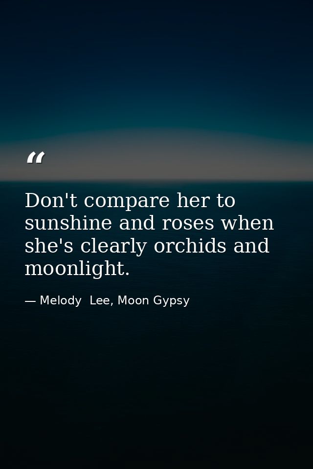 Don't compare her to sunshine and roses when she's clearly orchids and moonlight. — Melody  Lee, Moon Gypsy