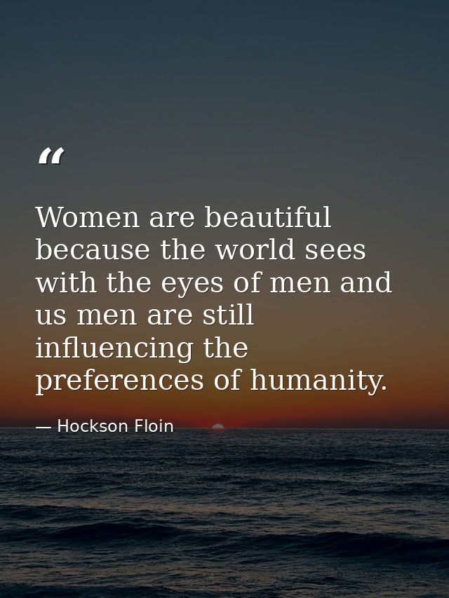 Women are beautiful because the world sees with the eyes of men and us men are still influencing the preferences of huma — Hockson Floin