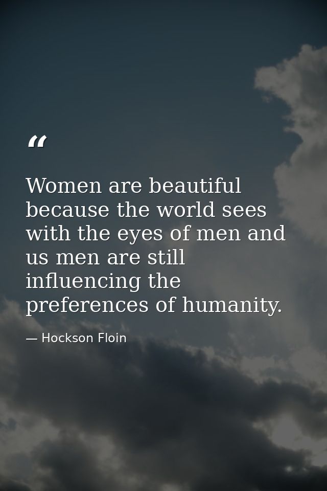 Women are beautiful because the world sees with the eyes of men and us men are still influencing the preferences of huma — Hockson Floin