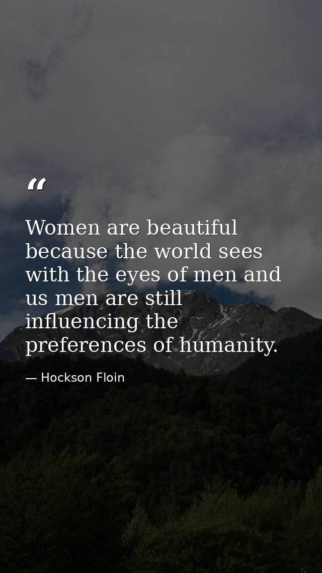 Women are beautiful because the world sees with the eyes of men and us men are still influencing the preferences of huma — Hockson Floin