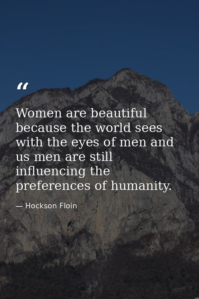 Women are beautiful because the world sees with the eyes of men and us men are still influencing the preferences of huma — Hockson Floin