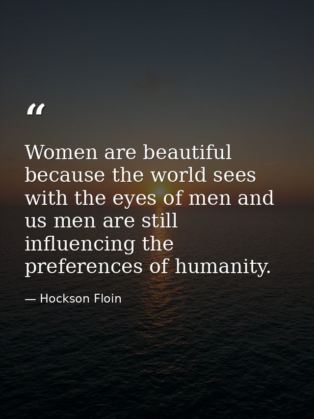Women are beautiful because the world sees with the eyes of men and us men are still influencing the preferences of huma — Hockson Floin
