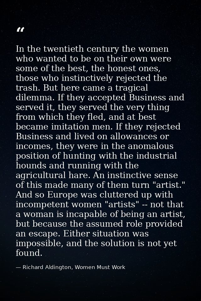 In the twentieth century the women who wanted to be on their own were some of the best, the honest ones, those who insti — Richard Aldington, Women Must Work
