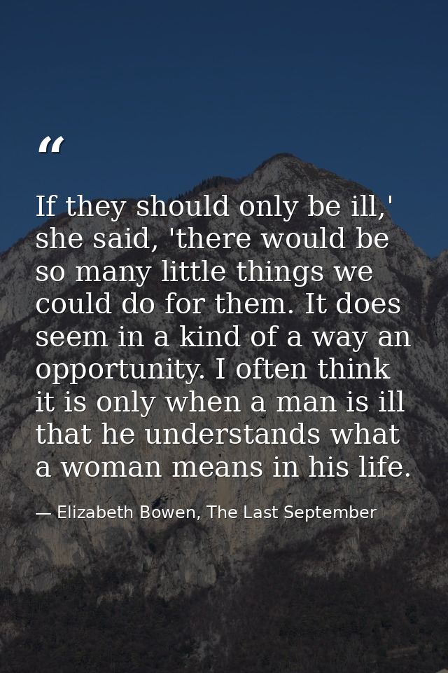 If they should only be ill,' she said, 'there would be so many little things we could do for them. It does seem in a kin — Elizabeth Bowen, The Last September
