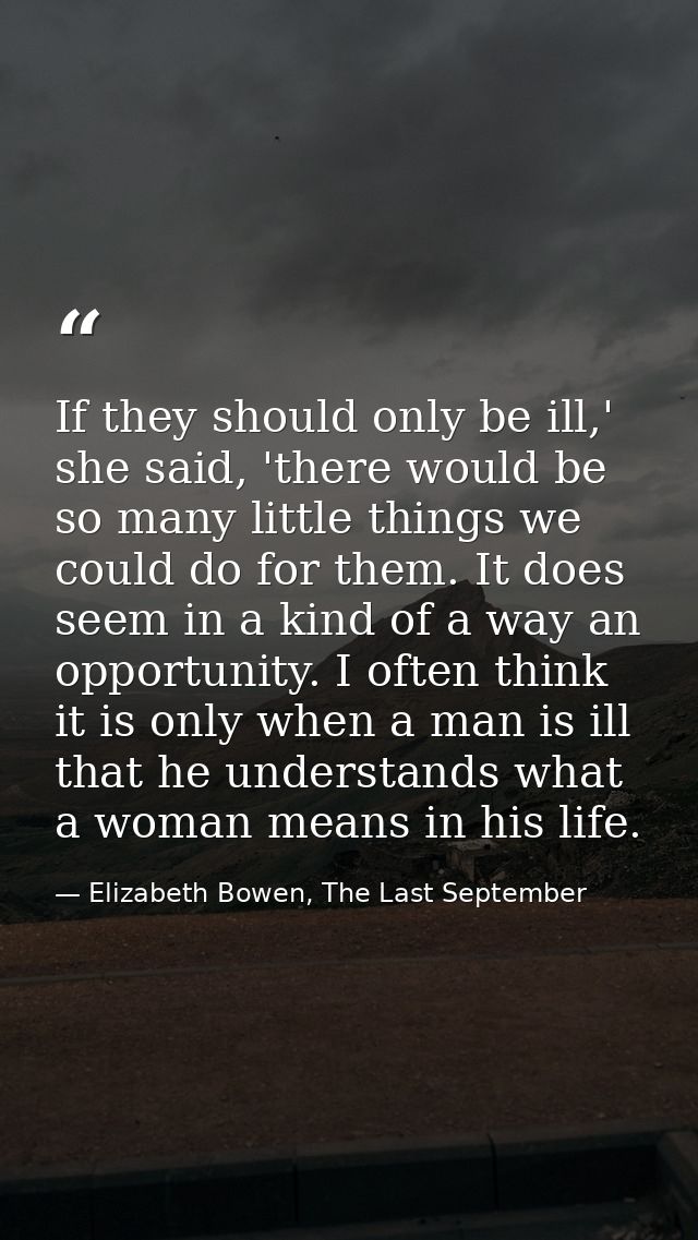If they should only be ill,' she said, 'there would be so many little things we could do for them. It does seem in a kin — Elizabeth Bowen, The Last September