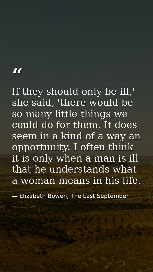 If they should only be ill,' she said, 'there would be so many little things we could do for them. It does seem in a kin — Elizabeth Bowen, The Last September