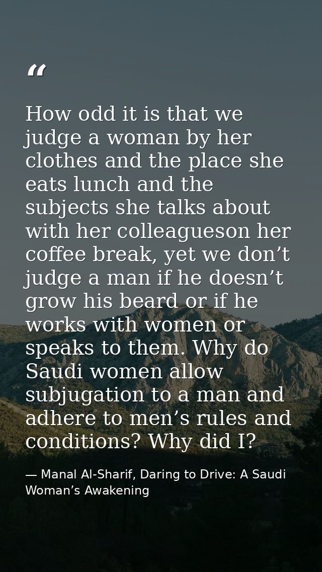 How odd it is that we judge a woman by her clothes and the place she eats lunch and the subjects she talks about with he — Manal Al-Sharif, Daring to Drive: A Saudi Woman’s Awakening