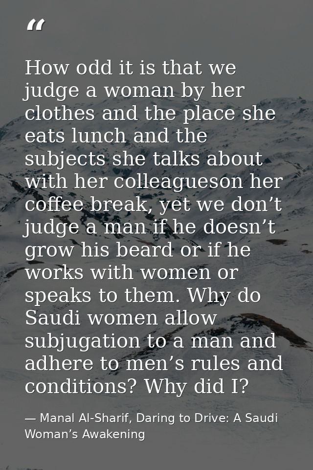 How odd it is that we judge a woman by her clothes and the place she eats lunch and the subjects she talks about with he — Manal Al-Sharif, Daring to Drive: A Saudi Woman’s Awakening