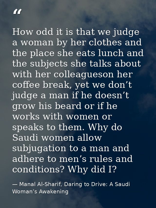 How odd it is that we judge a woman by her clothes and the place she eats lunch and the subjects she talks about with he — Manal Al-Sharif, Daring to Drive: A Saudi Woman’s Awakening