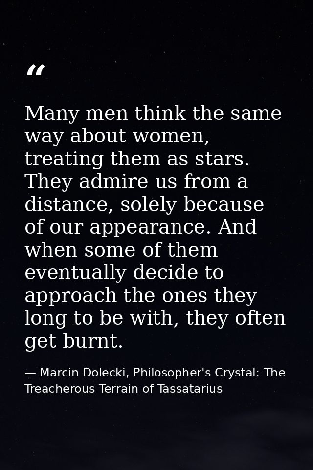 Many men think the same way about women, treating them as stars. They admire us from a distance, solely because of our a — Marcin Dolecki, Philosopher's Crystal: The Treacherous Terrain of Tassatarius