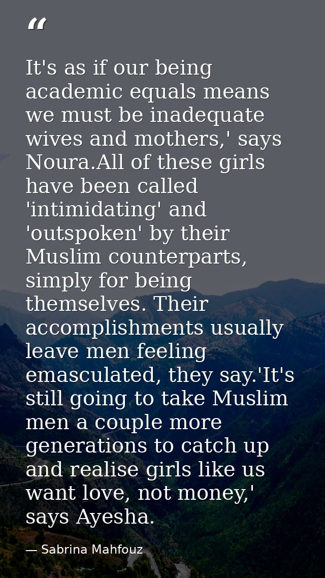 It's as if our being academic equals means we must be inadequate wives and mothers,' says Noura.All of these girls have  — Sabrina Mahfouz