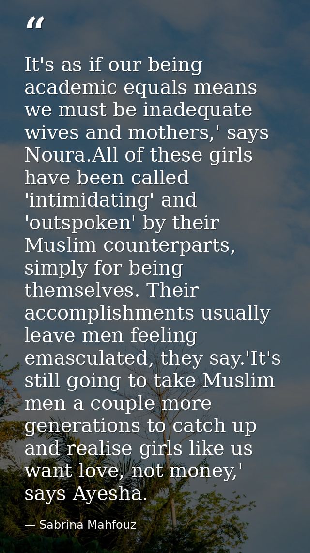 It's as if our being academic equals means we must be inadequate wives and mothers,' says Noura.All of these girls have  — Sabrina Mahfouz