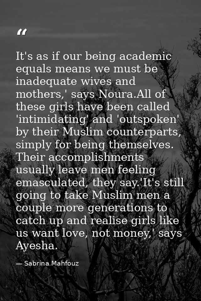 It's as if our being academic equals means we must be inadequate wives and mothers,' says Noura.All of these girls have  — Sabrina Mahfouz