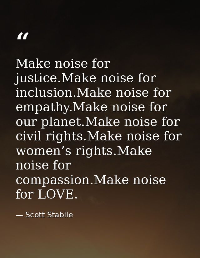 Make noise for justice.Make noise for inclusion.Make noise for empathy.Make noise for our planet.Make noise for civil ri — Scott Stabile