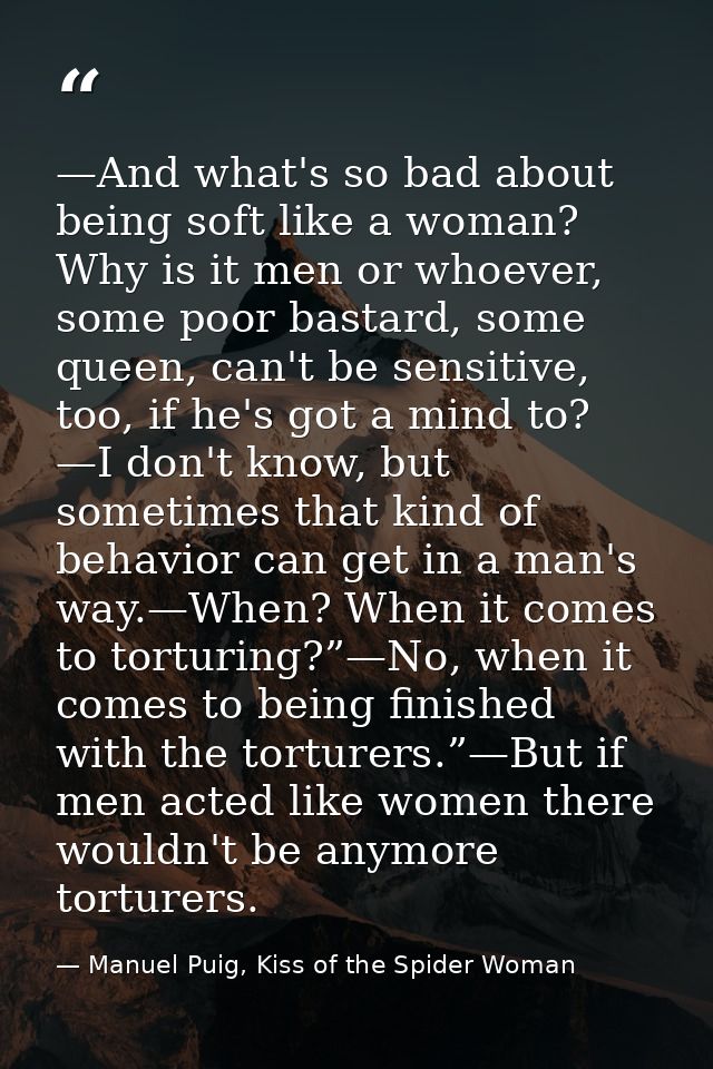 —And what's so bad about being soft like a woman? Why is it men or whoever, some poor bastard, some queen, can't be sens — Manuel Puig, Kiss of the Spider Woman