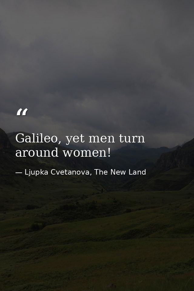 Galileo, yet men turn around women! — Ljupka Cvetanova, The New Land