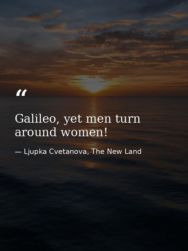 Galileo, yet men turn around women! — Ljupka Cvetanova, The New Land