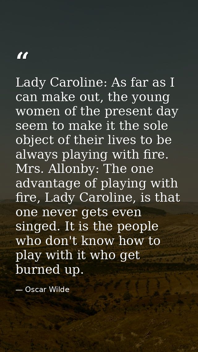 Lady Caroline: As far as I can make out, the young women of the present day seem to make it the sole object of their liv — Oscar Wilde