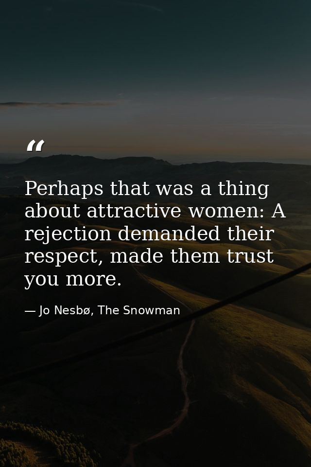 Perhaps that was a thing about attractive women: A rejection demanded their respect, made them trust you more. — Jo Nesbø, The Snowman