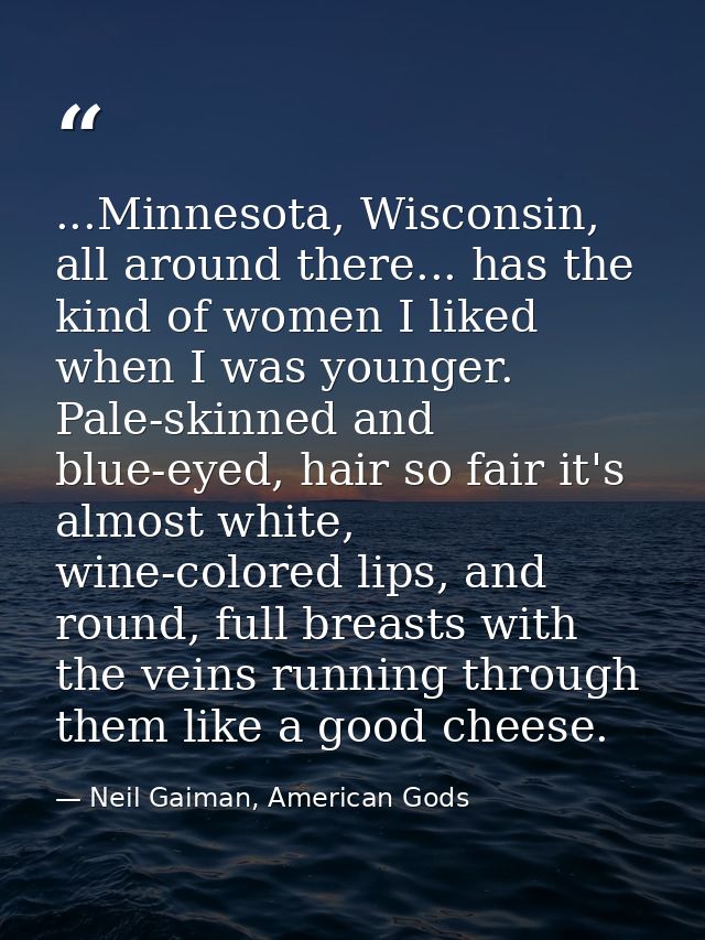 ...Minnesota, Wisconsin, all around there... has the kind of women I liked when I was younger. Pale-skinned and blue-eye — Neil Gaiman, American Gods